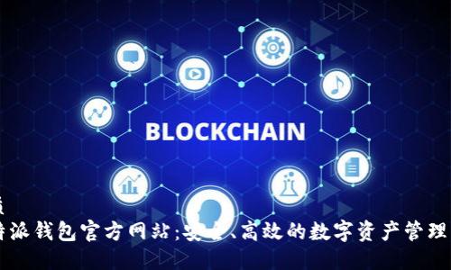 优质
比特派钱包官方网站：安全、高效的数字资产管理平台