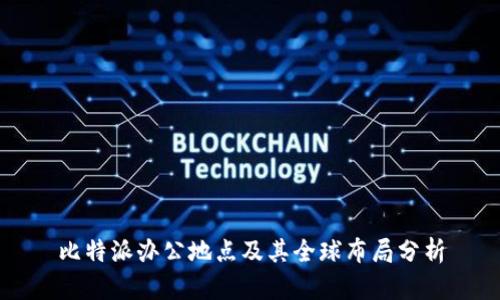 比特派办公地点及其全球布局分析