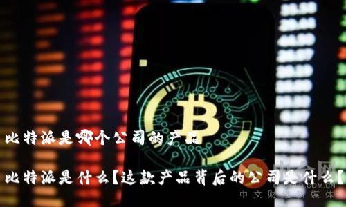比特派是哪个公司的产品

比特派是什么？这款产品背后的公司是什么？