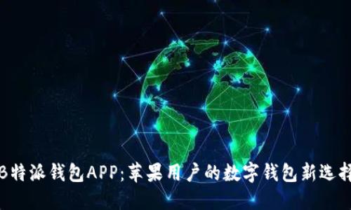 B特派钱包APP：苹果用户的数字钱包新选择