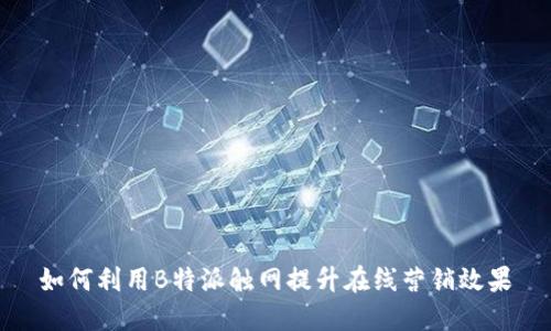 如何利用B特派触网提升在线营销效果