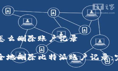 比特派怎么删除账户记录

如何安全地删除比特派账户记录：完整指南