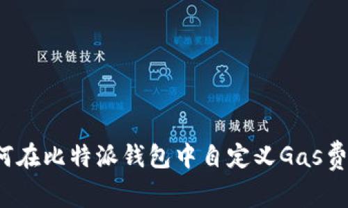 如何在比特派钱包中自定义Gas费用？