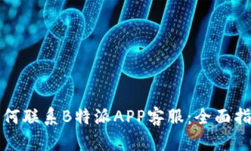 如何联系B特派APP客服：全面指南