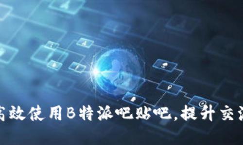 如何高效使用B特派吧贴吧，提升交流体验
