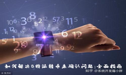 如何解决B特派转币未确认问题：全面指南