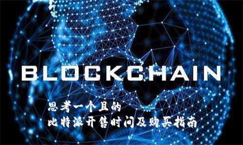 思考一个且的  
比特派开售时间及购买指南
