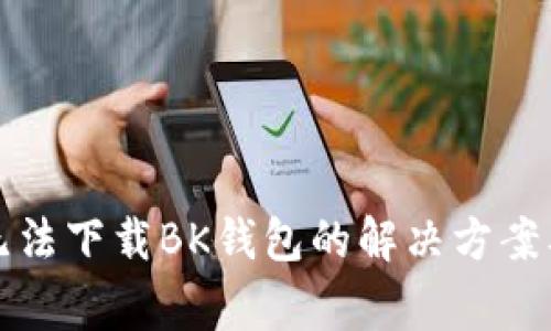 华为手机无法下载BK钱包的解决方案及常见问题