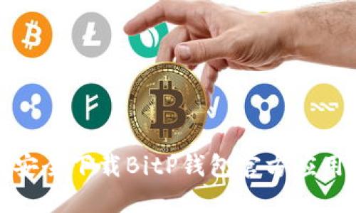 如何安全下载BitP钱包官方应用程序