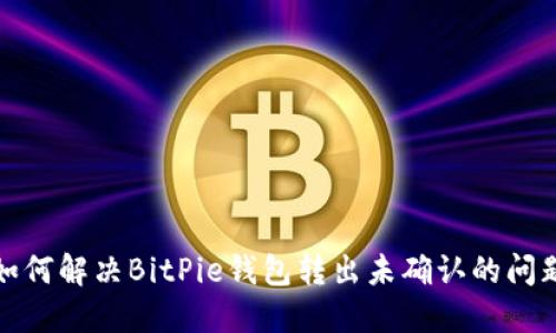 如何解决BitPie钱包转出未确认的问题