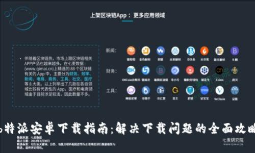 b特派安卓下载指南：解决下载问题的全面攻略