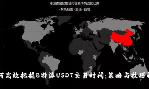 如何高效把握B特派USDT交易时间：策略与技巧解析
