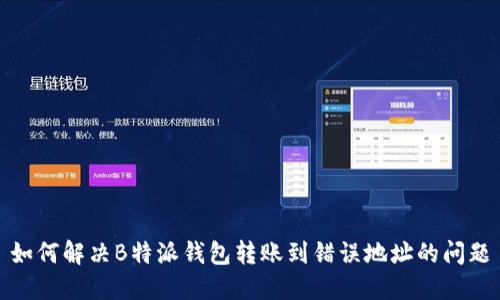 如何解决B特派钱包转账到错误地址的问题