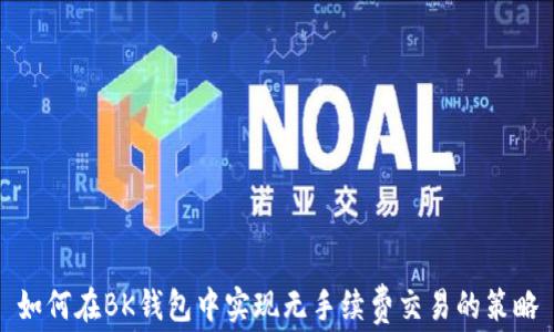 
如何在BK钱包中实现无手续费交易的策略