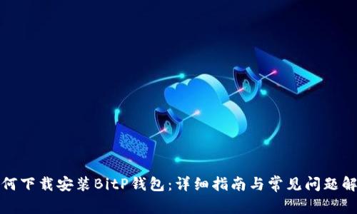 如何下载安装BitP钱包：详细指南与常见问题解答