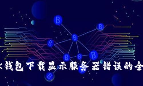 解决BK钱包下载显示服务器错误的全面指南