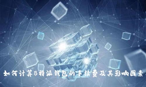 如何计算B特派钱包的手续费及其影响因素