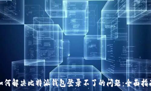   
如何解决比特派钱包登录不了的问题：全面指南