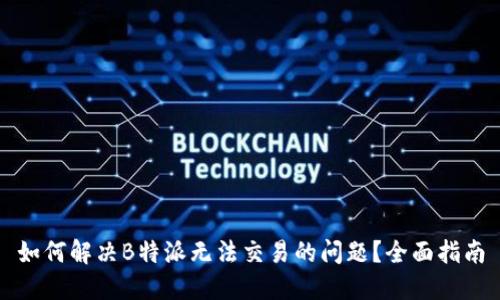 如何解决B特派无法交易的问题？全面指南