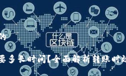 思考一个且的

BitP转账需要多长时间？全面解析转账时效与影响因素