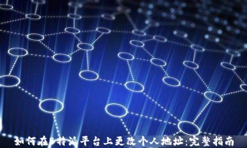 
如何在B特派平台上更改个人地址：完整指南