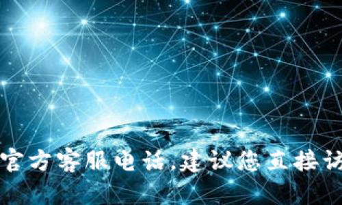 抱歉，我无法提供具体的电话信息或联系信息。如果您想了解比特派的官方客服电话，建议您直接访问比特派的官方网站或相关社交媒体平台，寻找最新的官方联系信息。