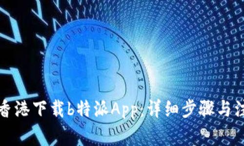 如何在香港下载b特派App：详细步骤与注意事项