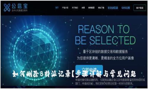 如何删除B特派记录？步骤详解与常见问题