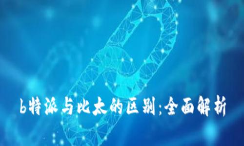 b特派与比太的区别：全面解析