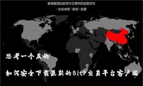 思考一个且的

如何安全下载最新的BitP交易平台客户端