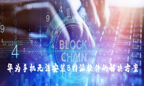 华为手机无法安装B特派软件的解决方案