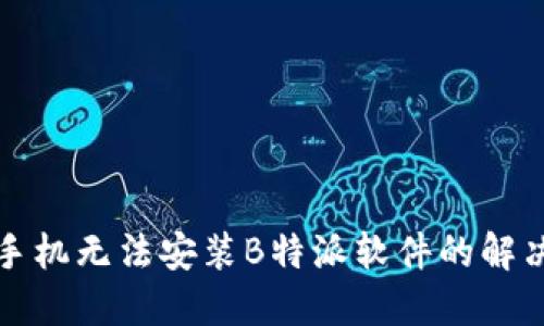华为手机无法安装B特派软件的解决方案