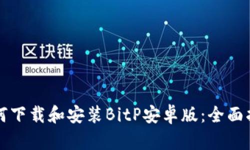 如何下载和安装BitP安卓版：全面指南