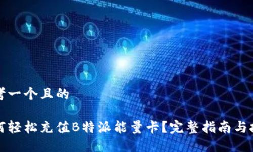 思考一个且的

如何轻松充值B特派能量卡？完整指南与技巧