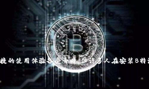 引言

在当今的数字时代，拥有快速、安全的应用程序是不可或缺的一部分。这一点在日常工作或娱乐中显得尤为重要。在众多应用程序中，B特派因其高效的性能和便捷的使用体验备受青睐。但许多人在安装B特派时可能会遇到各种问题，比如寻找正规的官网下载地址、确保下载的安全性等。因此，在这篇文章中，我们将深入探讨B特派的官网下载正版安装包的相关信息。

轻松下载B特派正版安装包：无忧无虑的安装体验