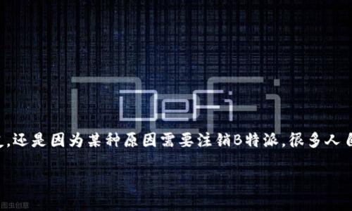 注销B特派的时间及流程详解

在现代社会中，许多人选择自主创业或开展一些业务项目，其中B特派是一种新兴的商业模式，无论是想要结识新朋友，还是因为某种原因需要注销B特派，很多人自然会关心注销所需的时间和流程。在这篇文章中，我们将对B特派的注销进行详细介绍，并为大家解答一些常见问题。

B特派的注销时间及流程详解