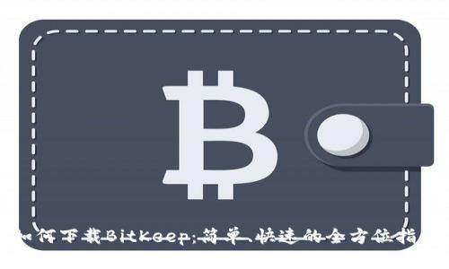 如何下载BitKeep：简单、快速的全方位指南