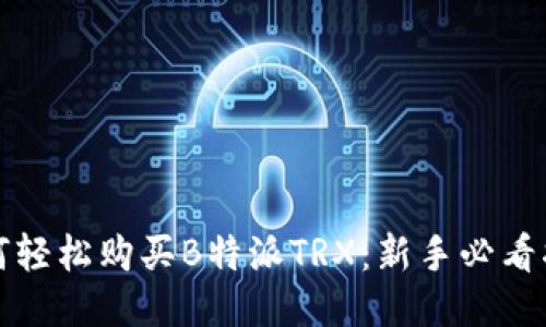 如何轻松购买B特派TRX：新手必看指南