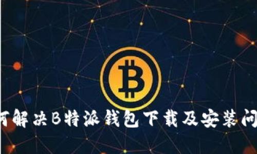 如何解决B特派钱包下载及安装问题？