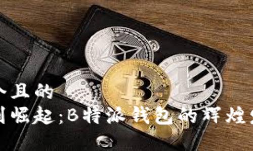 思考一个且的
从初创到崛起：B特派钱包的辉煌发展历程