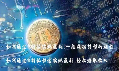 如何通过B特派实现盈利：一段成功转型的旅程

如何通过B特派快速实现盈利，轻松赚取收入