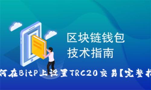 如何在BitP上设置TRC20交易？完整指南
