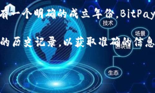截至我知识的截止日期（2023年10月），Bitp钱包（通常指的是BitPay Wallet或其他类似的加密货币钱包）并没有一个明确的成立年份。BitPay，作为一家提供比特币支付处理服务的公司，成立于2011年，而它们的官方钱包应用推出的时间可能会有所不同。

如果你想要具体的成立时间或更详细的信息，建议访问BitPay或相关钱包的官方网站，查看最新的消息或者他们的历史记录，以获取准确的信息。

如果你有更多相关的问题，欢迎继续提问！