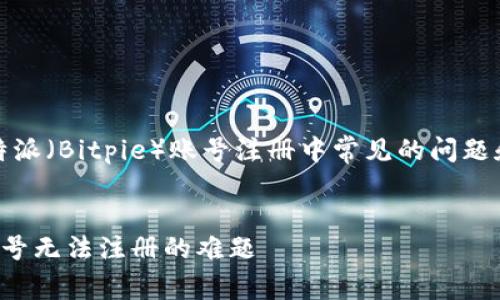 内容简介：在本文中，我们将深入探讨比特派（Bitpie）账号注册中常见的问题和解决方案，帮助用户顺利完成注册流程。

优质
比特派注册问题全解析：如何轻松解决账号无法注册的难题