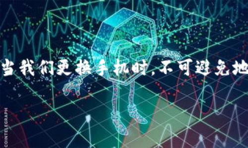 特派钱包换手机怎么办，安全性解析

在现代社会，移动支付已经成为我们日常生活中不可或缺的一部分。作为一个广受欢迎的电子支付平台，特派钱包因其便利性和安全性吸引了大量用户。但当我们更换手机时，不可避免地会想：我的特派钱包信息会不会丢失？数据安全吗？别担心，本文将深入解析在换手机时如何安全地迁移特派钱包，确保你的数字资产和个人信息不受影响。

特派钱包换手机的方法与安全性分析