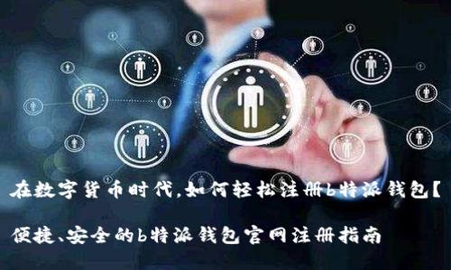 在数字货币时代，如何轻松注册b特派钱包？

便捷、安全的b特派钱包官网注册指南