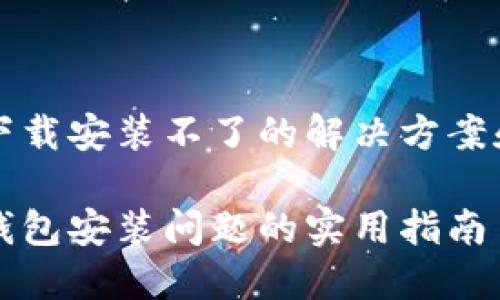 特派钱包下载安装不了的解决方案和用户指南

解决特派钱包安装问题的实用指南