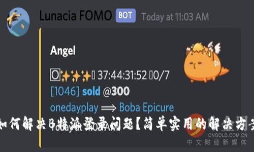 如何解决B特派登录问题？简单实用的解决方案