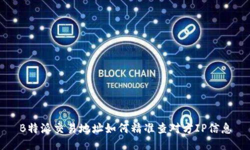 B特派交易地址如何精准查对方IP信息