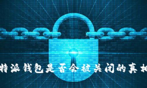 深度解析：B特派钱包是否会被关闭的真相与应对策略